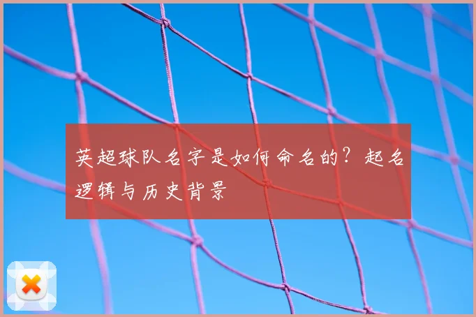 英超球队名字是如何命名的？起名逻辑与历史背景