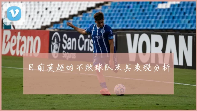 目前英超的不败球队及其表现分析