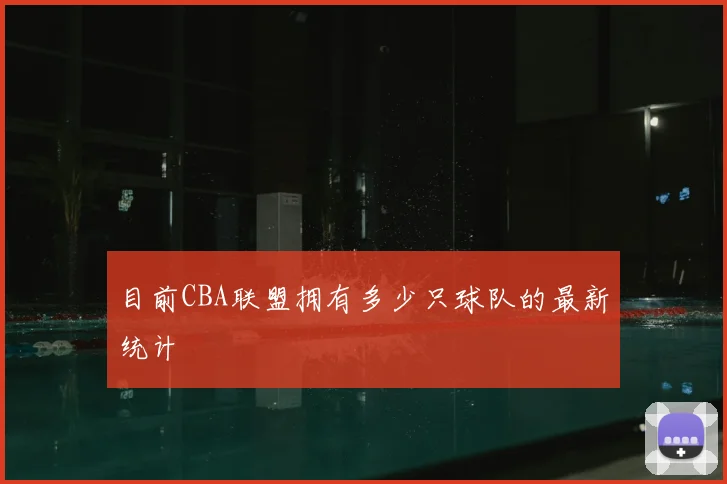 目前CBA联盟拥有多少只球队的最新统计