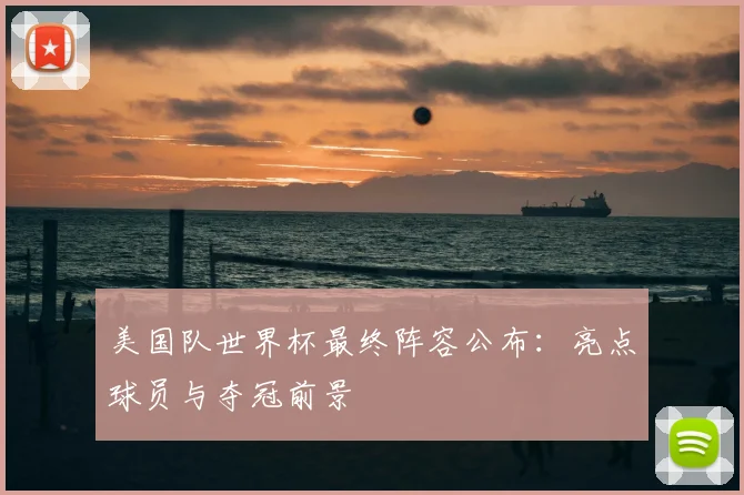 美国队世界杯最终阵容公布：亮点球员与夺冠前景